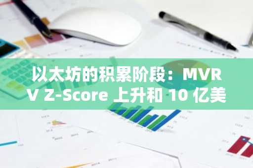 以太坊的积累阶段：MVRV Z-Score 上升和 10 亿美元稳定币流入带来的战略买入机会