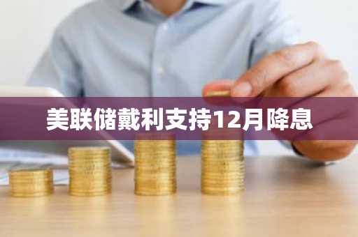 美联储戴利支持12月降息