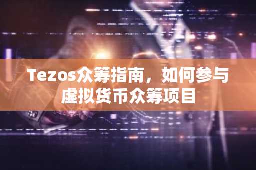 Tezos众筹指南，如何参与虚拟货币众筹项目