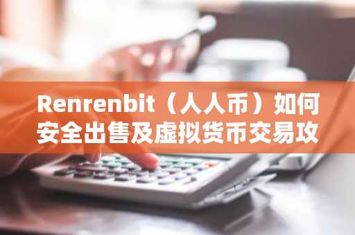 Renrenbit（人人币）如何安全出售及虚拟货币交易攻略