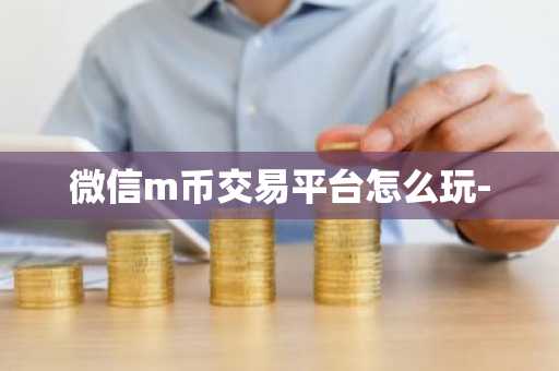 微信m币交易平台怎么玩-