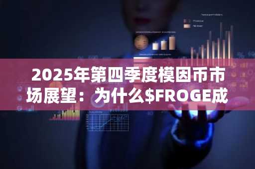 2025年第四季度模因币市场展望：为什么$FROGE成为投资者新宠？