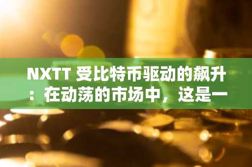 NXTT 受比特币驱动的飙升：在动荡的市场中，这是一场高风险、高回报的博弈吗？