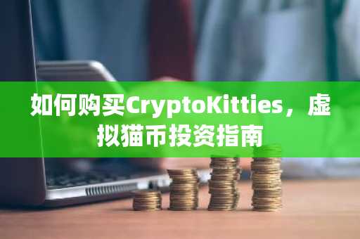 如何购买CryptoKitties，虚拟猫币投资指南