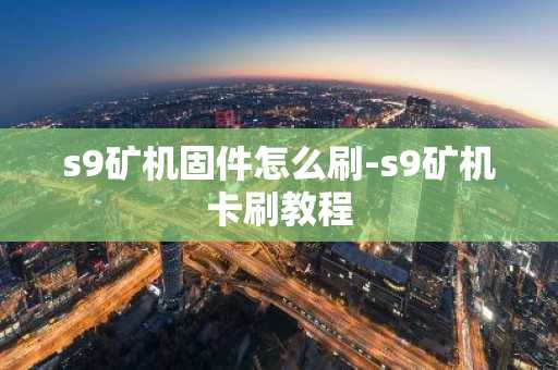 s9矿机固件怎么刷-s9矿机卡刷教程