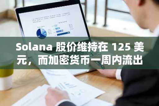 Solana 股价维持在 125 美元，而加密货币一周内流出资金高达 19.4 亿美元。