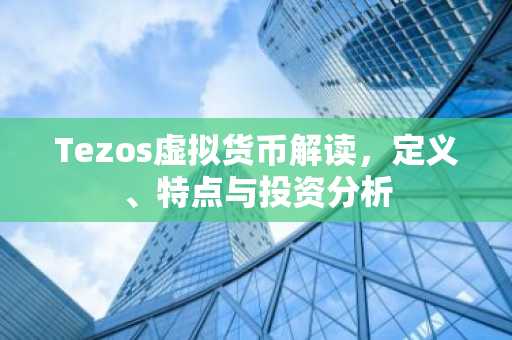 Tezos虚拟货币解读，定义、特点与投资分析