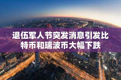 退伍军人节突发消息引发比特币和瑞波币大幅下跌