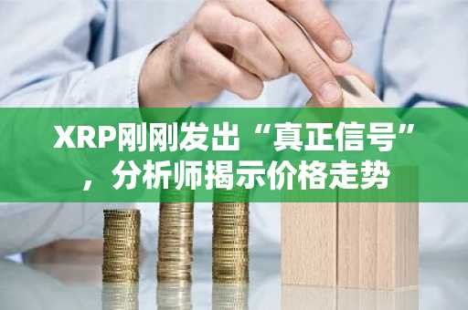 XRP刚刚发出“真正信号”，分析师揭示价格走势