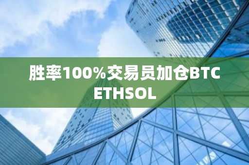 胜率100%交易员加仓BTCETHSOL