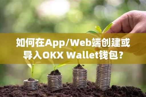 如何在App/Web端创建或导入OKX Wallet钱包？