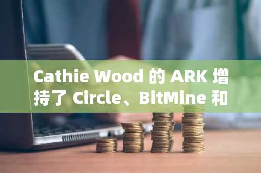 Cathie Wood 的 ARK 增持了 Circle、BitMine 和 Bullish，而加密货币股票却在下跌。