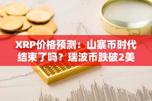 XRP价格预测：山寨币时代结束了吗？瑞波币跌破2美元