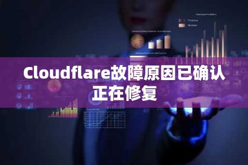 Cloudflare故障原因已确认正在修复