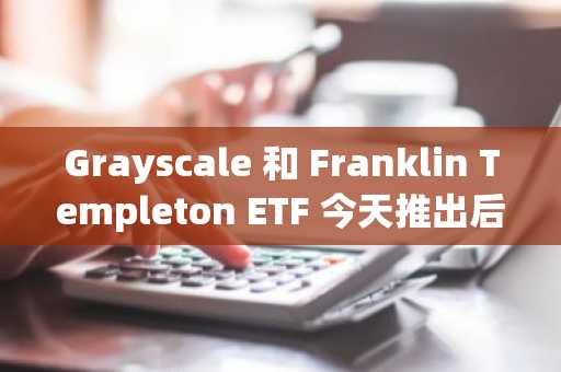 Grayscale 和 Franklin Templeton ETF 今天推出后，XRP 价格能涨到多高？