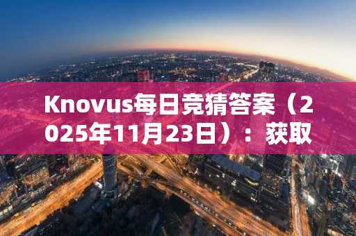 Knovus每日竞猜答案（2025年11月23日）：获取最新奖励与积分攻略