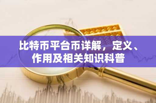 比特币平台币详解，定义、作用及相关知识科普