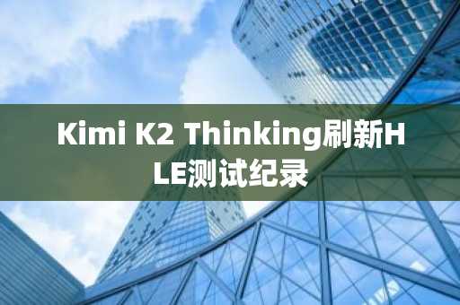 Kimi K2 Thinking刷新HLE测试纪录