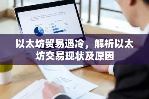 以太坊贸易遇冷，解析以太坊交易现状及原因