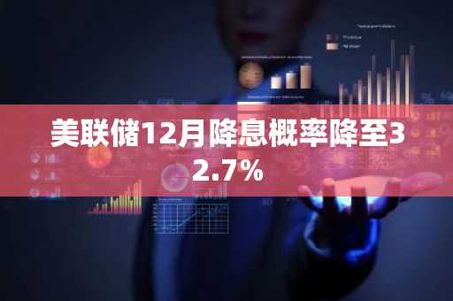 美联储12月降息概率降至32.7%