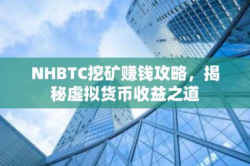 NHBTC挖矿赚钱攻略，揭秘虚拟货币收益之道
