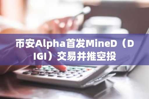 币安Alpha首发MineD（DIGI）交易并推空投