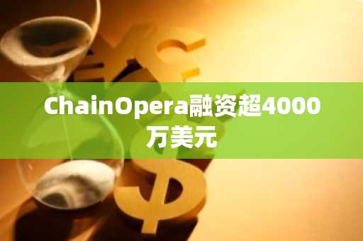 ChainOpera融资超4000万美元