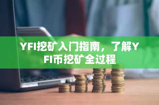 YFI挖矿入门指南，了解YFI币挖矿全过程