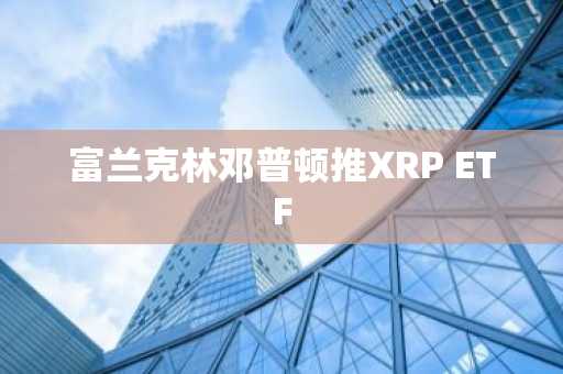 富兰克林邓普顿推XRP ETF