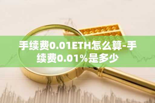 手续费0.01ETH怎么算-手续费0.01%是多少