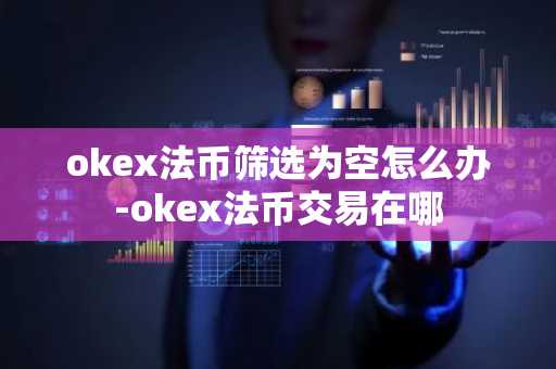 okex法币筛选为空怎么办-okex法币交易在哪