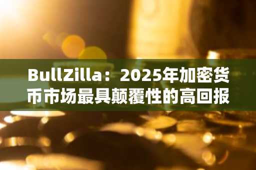 BullZilla：2025年加密货币市场最具颠覆性的高回报预售项目