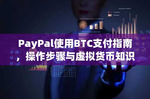 PayPal使用BTC支付指南，操作步骤与虚拟货币知识