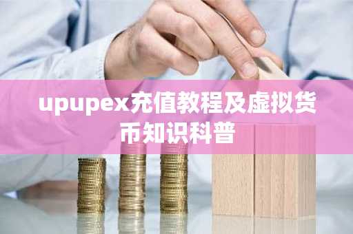 upupex充值教程及虚拟货币知识科普