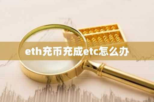 eth充币充成etc怎么办