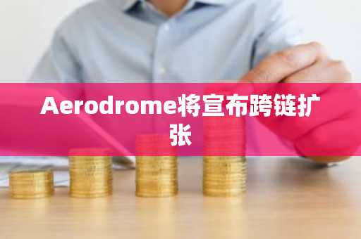 Aerodrome将宣布跨链扩张