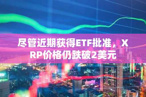 尽管近期获得ETF批准，XRP价格仍跌破2美元