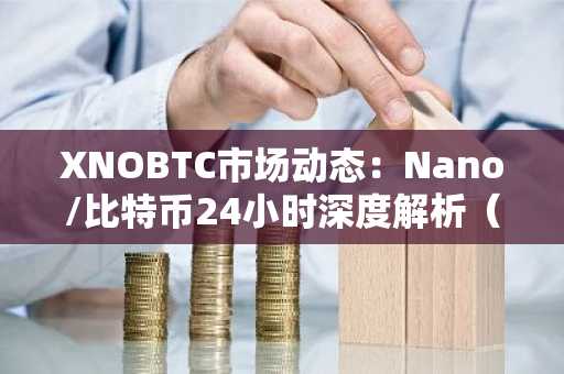 XNOBTC市场动态：Nano/比特币24小时深度解析（2025-11-10）