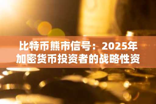 比特币熊市信号：2025年加密货币投资者的战略性资产重新配置和风险管理