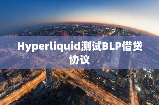 Hyperliquid测试BLP借贷协议