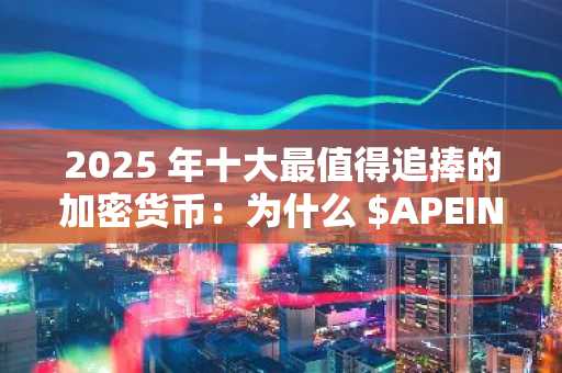 2025 年十大最值得追捧的加密货币：为什么 $APEING 引领了模因币的崛起