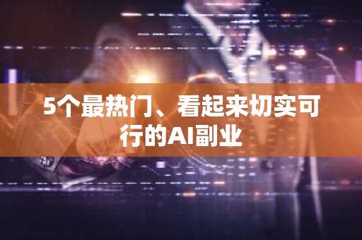 5个最热门、看起来切实可行的AI副业