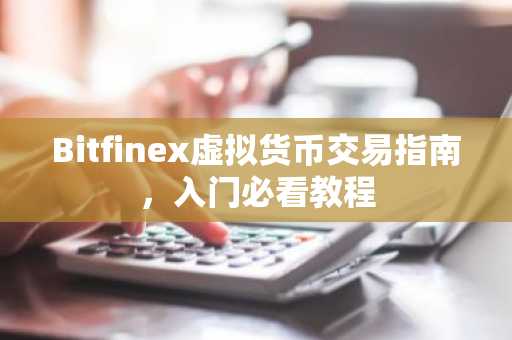 Bitfinex虚拟货币交易指南，入门必看教程