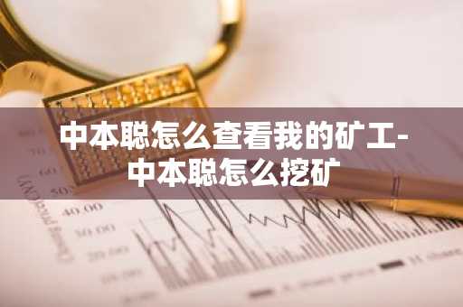 中本聪怎么查看我的矿工-中本聪怎么挖矿