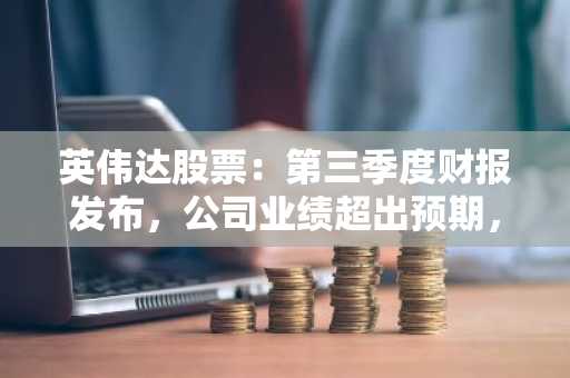英伟达股票：第三季度财报发布，公司业绩超出预期，股价上涨5%