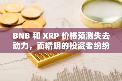 BNB 和 XRP 价格预测失去动力，而精明的投资者纷纷涌入，争相效仿白名单：这会是下一个 1000 倍的加密货币吗？