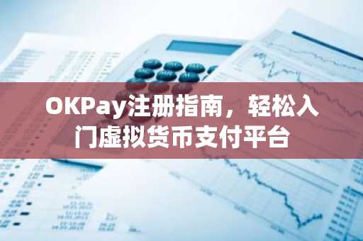 OKPay注册指南，轻松入门虚拟货币支付平台