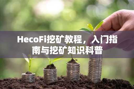 HecoFi挖矿教程，入门指南与挖矿知识科普