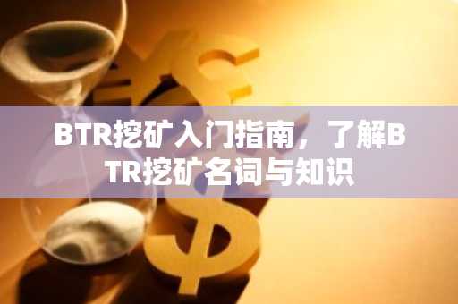BTR挖矿入门指南，了解BTR挖矿名词与知识