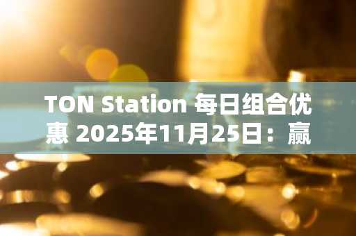 TON Station 每日组合优惠 2025年11月25日：赢取 SOON 积分！